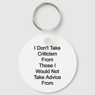 I don't take criticism from those I would not take Key Ring