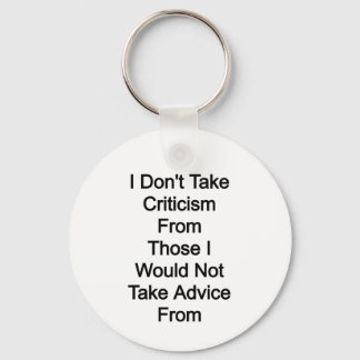 I don't take criticism from those I would not take Key Ring