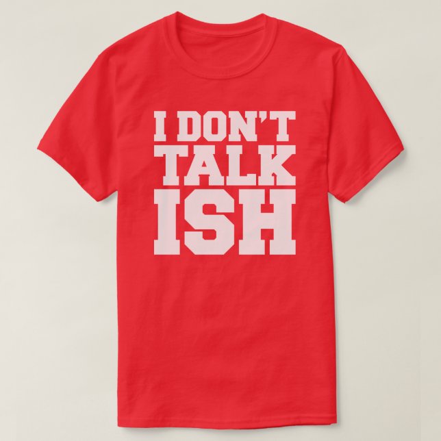 I Don't Talk ISH T-Shirt (Design Front)