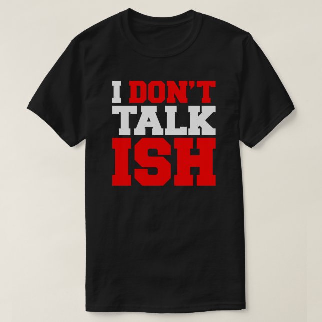 I Don't Talk ISH T-Shirt (Design Front)