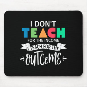 I Don't Teach For The Income I Teach For The Outco Mouse Pad