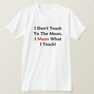 I Don't Teach To The Mean. I Mean What I Teach! T-Shirt