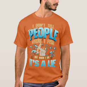 I Dont Tell People Where I Fish But When I Do Its T-Shirt