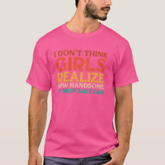 I Don't Think Girls Realise How Handsome My Mum Sa T-Shirt