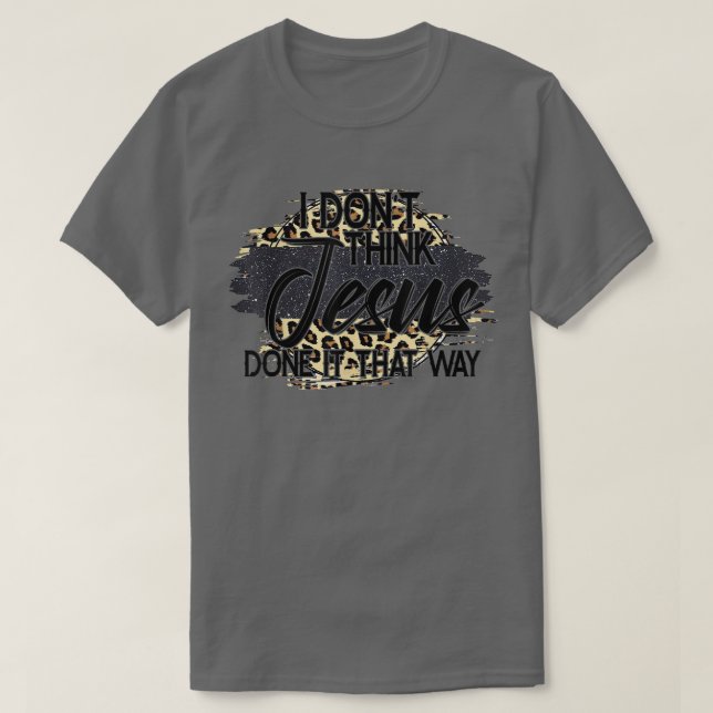 I Don't Think Jesus Done It That Way Leopard Chris T-Shirt (Design Front)