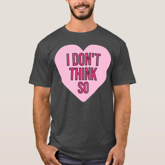 I Don't Think So Funny Valentine's Day Single Wome T-Shirt