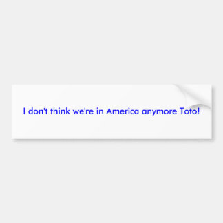 I don't think we're in America anymore Toto! Bumper Sticker