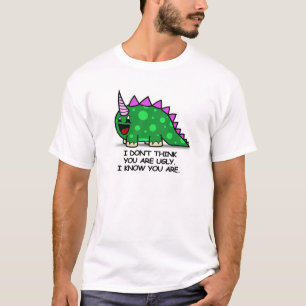 I DON'T THINK YOUR UGLY. I KNOW YOU ARE. T-Shirt