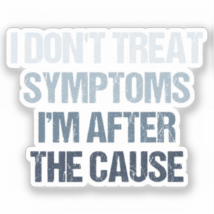 I Don't Treat Symptoms I'm After The Cause Funny