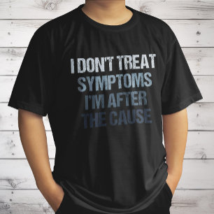 I Don't Treat Symptoms I'm After The Cause Funny T-Shirt