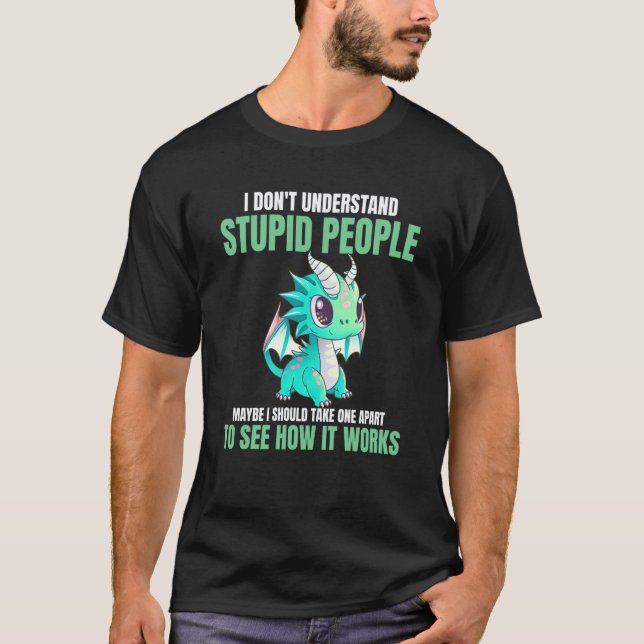 I Don't Understand Stupid People  Dragons T-Shirt (Front)