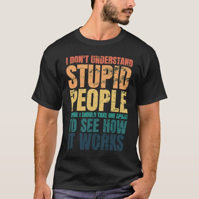 I Don't Understand Stupid People Funny Saying Retr T-Shirt (Front)