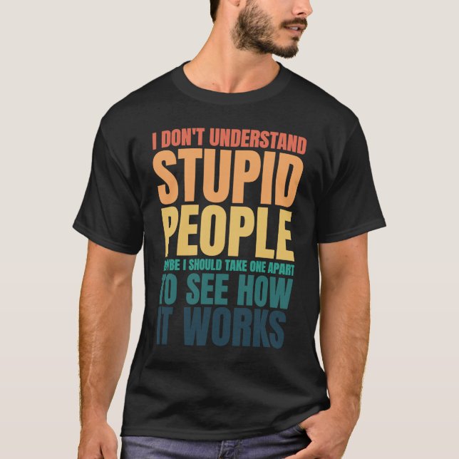 I Don't Understand Stupid People Funny Saying Retr T-Shirt (Front)