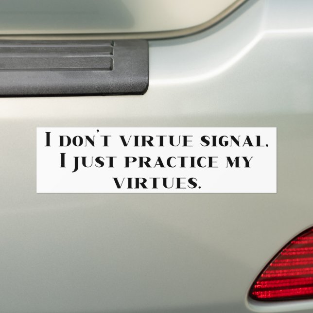 I Don't Virtue Signal, I Just Practice My Virtues  Bumper Sticker (On Car)
