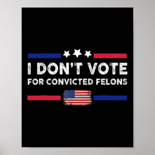 I Don't Vote For Convicted Felons Anti-trump 1  Poster