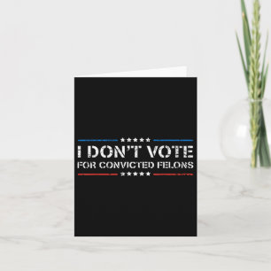 I Dont Vote For Convicted Felons Anti-trump  Card