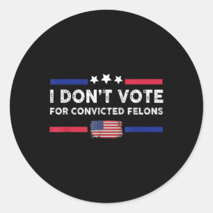 I Dont Vote For Convicted Felons Anti-trump  Classic Round Sticker