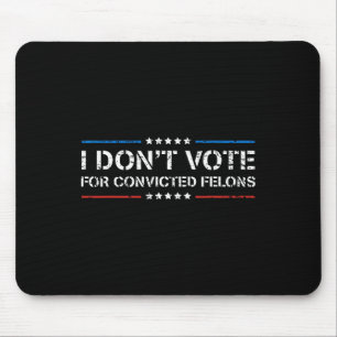 I Don't Vote For Convicted Felons Anti-trump Mouse Pad