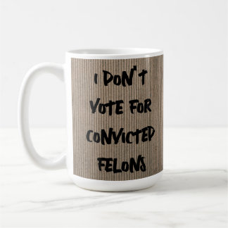 I DON'T VOTE FOR CONVICTED FELONS DO YOU COFFEE MUG