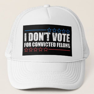 I don't vote for convicted felons trucker hat