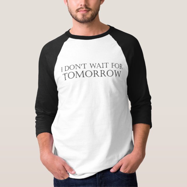 I Don't Wait for Tomorrow T-Shirt (Front)