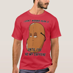 I dont wanna hear it until Ive had my caffeine T-Shirt