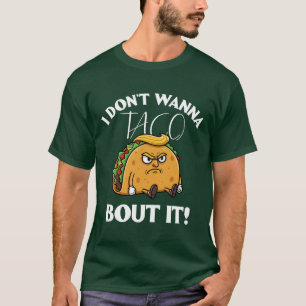 I Don't Wanna Taco Bout It Political Humour T-Shirt