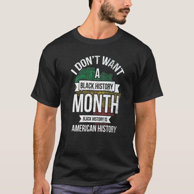 I Don't Want A Black History For Pride African Ame T-Shirt (Front)