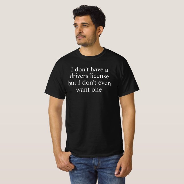 i dont want a drivers license T-Shirt (Front Full)