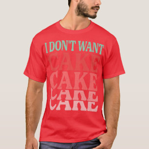 I Don't Want Cake  Funny Baker  Baking Jokes  T-Shirt