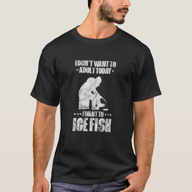 I Dont Want To Adult Today I Want To Ice Fish Fish T-Shirt (Front)