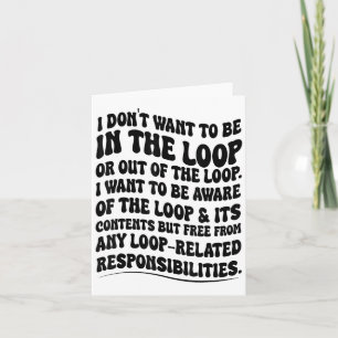 I Don't Want To Be In The Loop Or Out Of The Loop  Card