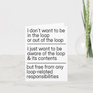 I Don't Want To Be In The Loop Or Out Of The Loop  Card