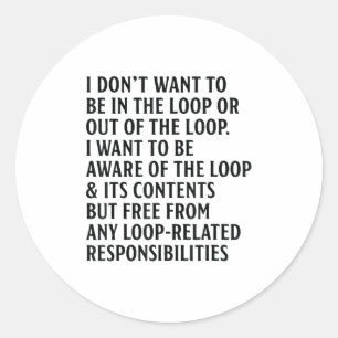 I Don't Want To Be In The Loop Or Out Of The Loop Classic Round Sticker