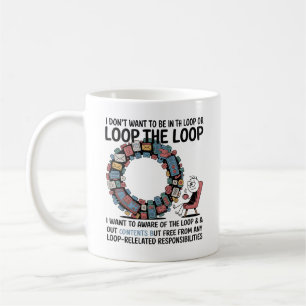 i don't want to be in the loop or out of the loop. coffee mug