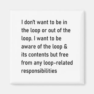 I Don't Want To Be In The Loop Or Out Of The Loop Magnet