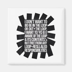 I Don't Want To Be In The Loop Or Out Of The Loop Magnet