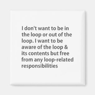 I Don't Want To Be In The Loop Or Out Of The Loop Magnet