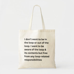 I Don't Want To Be In The Loop Or Out Of The Loop  Tote Bag