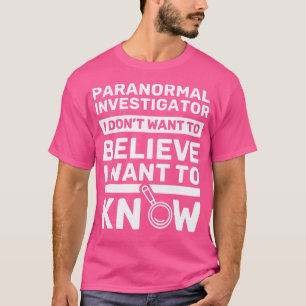 I Dont Want To Believe I Want To Know - Ghost Hunt T-Shirt