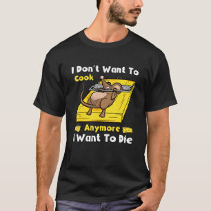 I Don't Want To Cook Anymore I Want To Die Funny T-Shirt