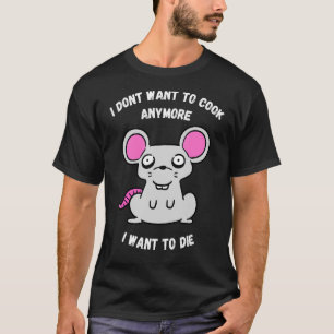 I Dont Want To Cook Anymore I Want To Die  Mouse T-Shirt