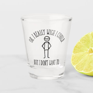 I Don't Want To - funny antisocial Shot Glass