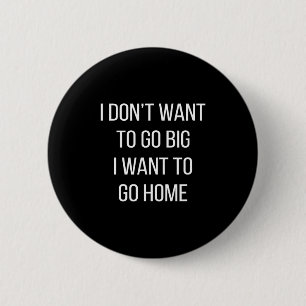 I Don't Want To Go Big - I Want To Go Home -  6 Cm Round Badge