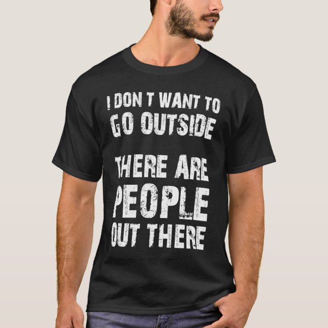 I Don't Want To Go Outside There Are People Out T-Shirt (Front)
