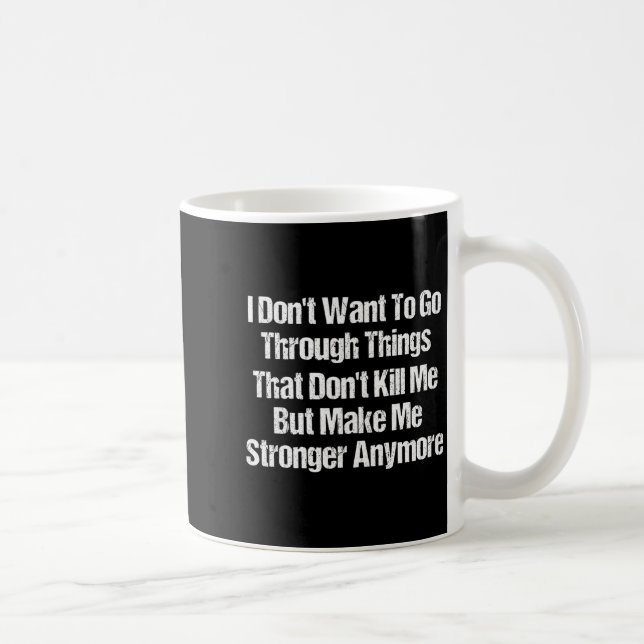 I Don't Want To Go Through Things That Don't Kill  Coffee Mug (Right)
