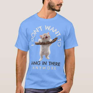 I Don't Want To Hang In There Anymore Funny Cat T-Shirt