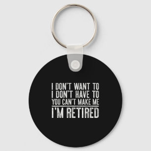 I Dont Want To Have You Cant Make Me Im Retired _1 Key Ring