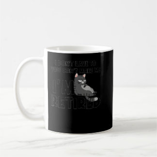 I Don't Want To Have You Can't Make Me I'm Retired Coffee Mug