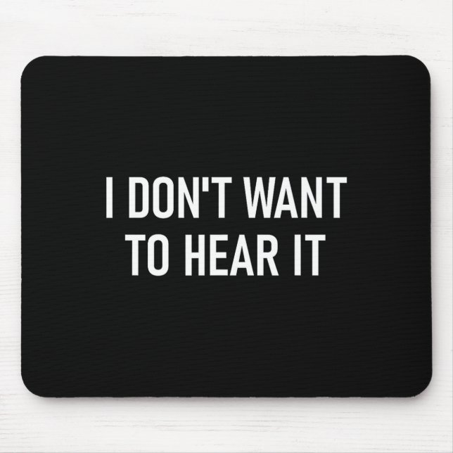 I Don't Want To Hear It, Funny, Jokes, Sarcastic  Mouse Pad (Front)